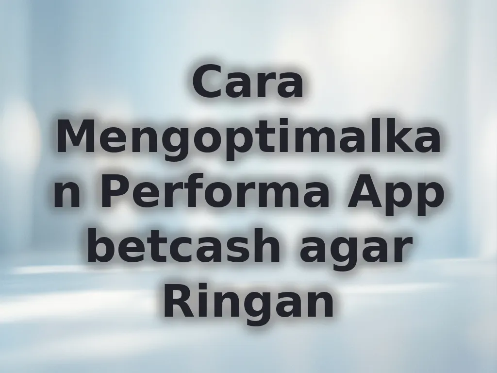 Cara Mengoptimalkan Performa App betcash agar Ringan