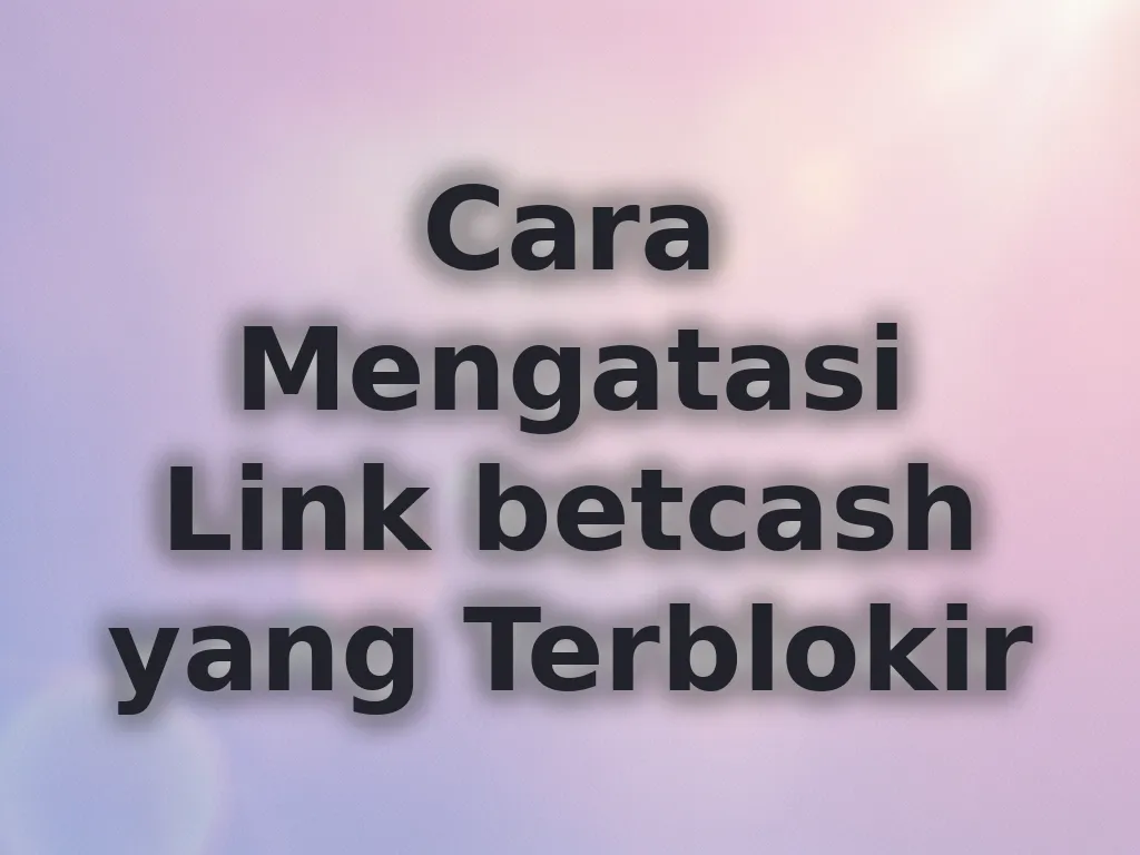 Cara Mengatasi Link betcash yang Terblokir