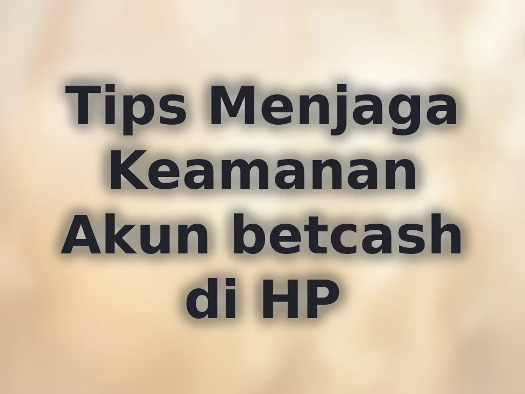 Tips Menjaga Keamanan Akun betcash di HP