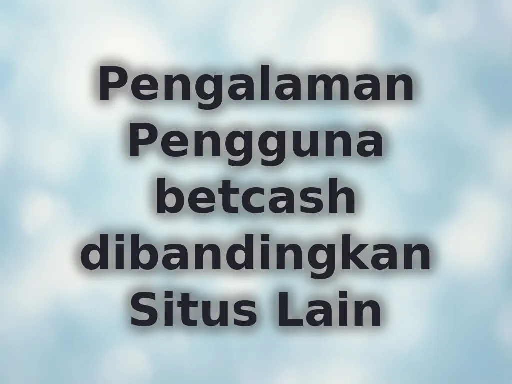 Pengalaman Pengguna betcash dibandingkan Situs Lain